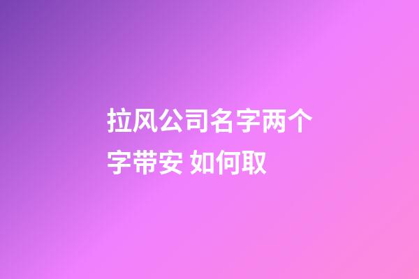 拉风公司名字两个字带安 如何取-第1张-公司起名-玄机派